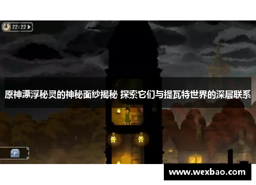 原神漂浮秘灵的神秘面纱揭秘 探索它们与提瓦特世界的深层联系